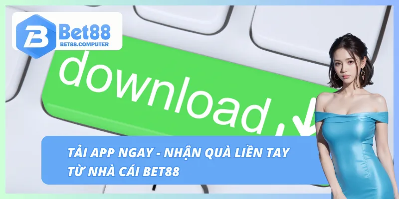 Tải ứng dụng - Nhận quà khủng từ BET88